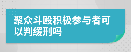 聚众斗殴积极参与者可以判缓刑吗