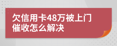 欠信用卡48万被上门催收怎么解决