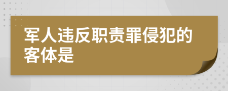 军人违反职责罪侵犯的客体是