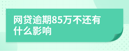 网贷逾期85万不还有什么影响