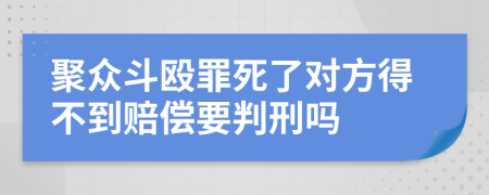 聚众斗殴罪死了对方得不到赔偿要判刑吗