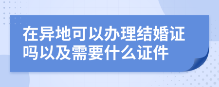 在异地可以办理结婚证吗以及需要什么证件