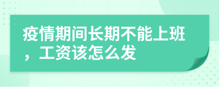 疫情期间长期不能上班，工资该怎么发