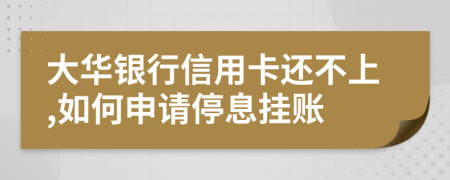 大华银行信用卡还不上,如何申请停息挂账