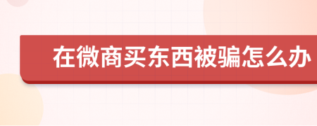 在微商买东西被骗怎么办