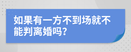 如果有一方不到场就不能判离婚吗？