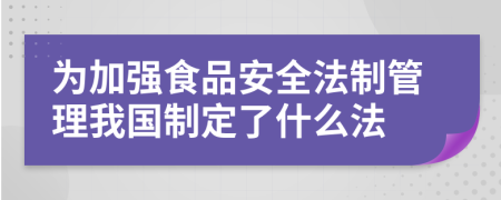 为加强食品安全法制管理我国制定了什么法