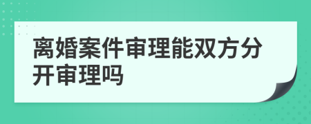 离婚案件审理能双方分开审理吗