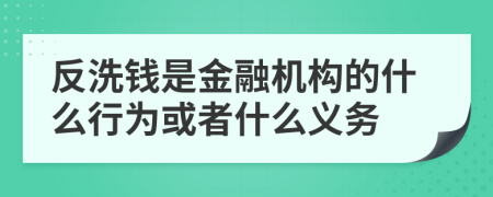 反洗钱是金融机构的什么行为或者什么义务