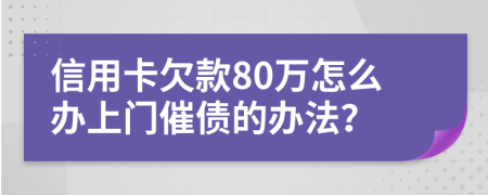 信用卡欠款80万怎么办上门催债的办法？