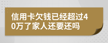 信用卡欠钱已经超过40万了家人还要还吗