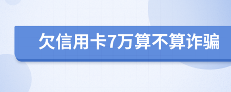 欠信用卡7万算不算诈骗