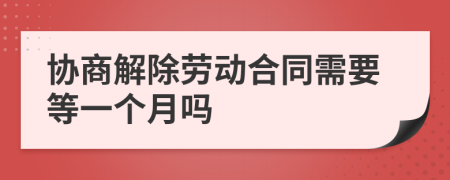 协商解除劳动合同需要等一个月吗