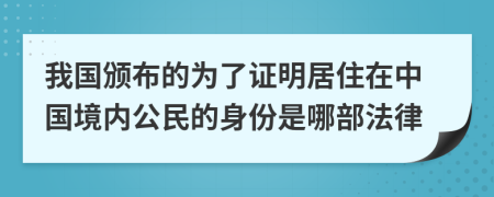 我国颁布的为了证明居住在中国境内公民的身份是哪部法律