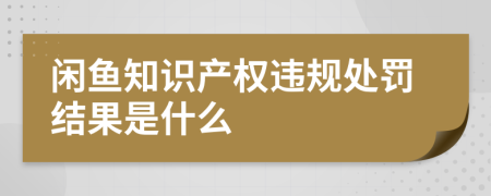 闲鱼知识产权违规处罚结果是什么