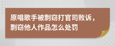 原唱歌手被剽窃打官司败诉，剽窃他人作品怎么处罚