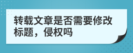 转载文章是否需要修改标题，侵权吗