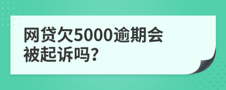网贷欠5000逾期会被起诉吗？