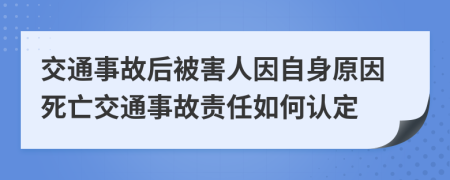 交通事故后被害人因自身原因死亡交通事故责任如何认定