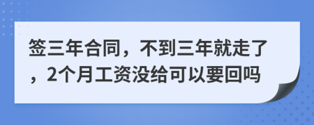 签三年合同，不到三年就走了，2个月工资没给可以要回吗