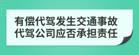 有偿代驾发生交通事故代驾公司应否承担责任