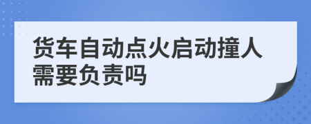 货车自动点火启动撞人需要负责吗