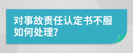 对事故责任认定书不服如何处理？