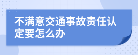 不满意交通事故责任认定要怎么办