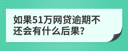 如果51万网贷逾期不还会有什么后果？