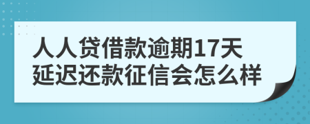 人人贷借款逾期17天延迟还款征信会怎么样