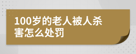 100岁的老人被人杀害怎么处罚