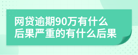 网贷逾期90万有什么后果严重的有什么后果