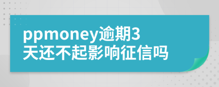 ppmoney逾期3天还不起影响征信吗