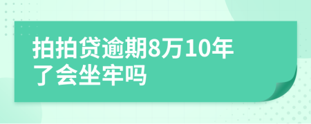 拍拍贷逾期8万10年了会坐牢吗