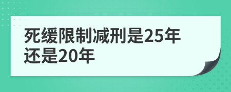 死缓限制减刑是25年还是20年