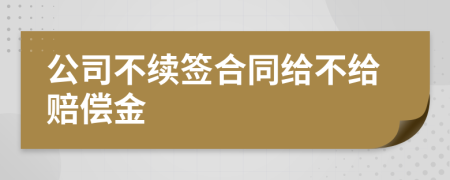 公司不续签合同给不给赔偿金