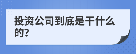 投资公司到底是干什么的？