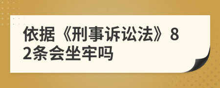 依据《刑事诉讼法》82条会坐牢吗