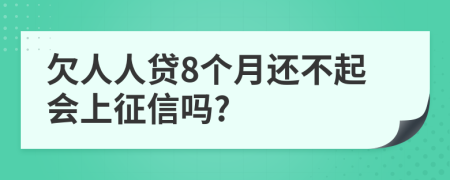 欠人人贷8个月还不起会上征信吗?