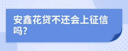 安鑫花贷不还会上征信吗?