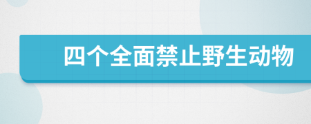 四个全面禁止野生动物