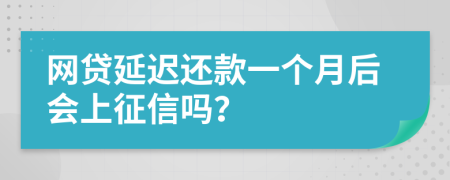 网贷延迟还款一个月后会上征信吗？