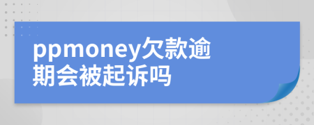 ppmoney欠款逾期会被起诉吗