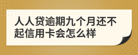 人人贷逾期九个月还不起信用卡会怎么样