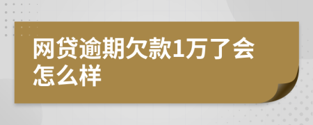 网贷逾期欠款1万了会怎么样