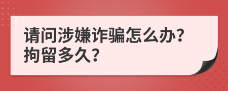 请问涉嫌诈骗怎么办？拘留多久？