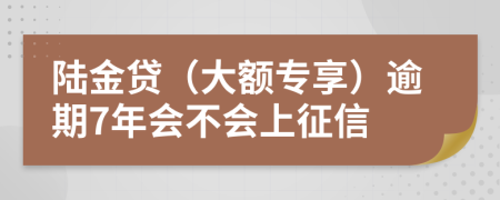 陆金贷（大额专享）逾期7年会不会上征信