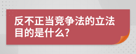 反不正当竞争法的立法目的是什么?