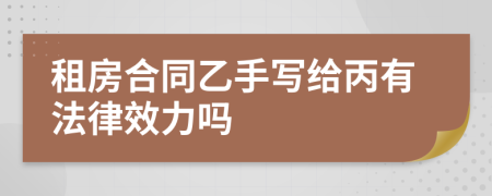 租房合同乙手写给丙有法律效力吗