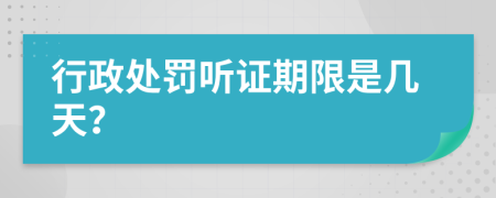 行政处罚听证期限是几天？